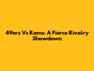 49ers Vs Rams: A Fierce Rivalry Showdown