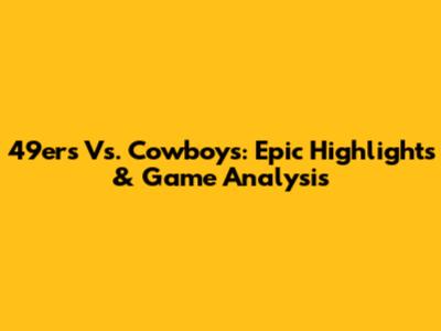 49ers Vs. Cowboys: Epic Highlights & Game Analysis