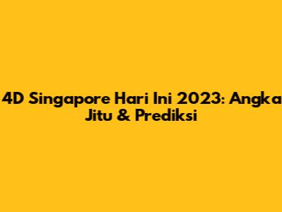 4D Singapore Hari Ini 2023: Angka Jitu & Prediksi