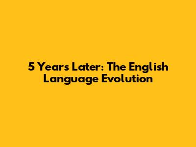 5 Years Later: The English Language Evolution