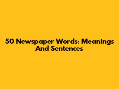 50 Newspaper Words: Meanings And Sentences