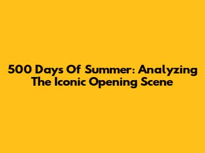 500 Days Of Summer: Analyzing The Iconic Opening Scene