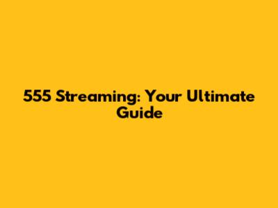 555 Streaming: Your Ultimate Guide