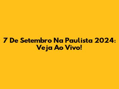 7 De Setembro Na Paulista 2024: Veja Ao Vivo!