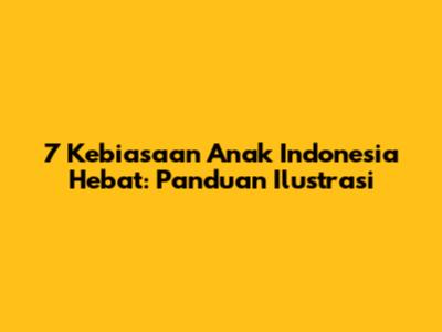 7 Kebiasaan Anak Indonesia Hebat: Panduan Ilustrasi