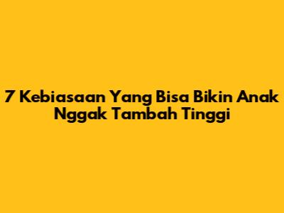 7 Kebiasaan Yang Bisa Bikin Anak Nggak Tambah Tinggi