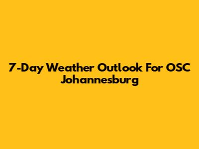 7-Day Weather Outlook For OSC Johannesburg