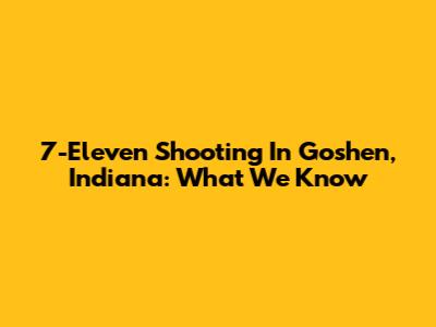 7-Eleven Shooting In Goshen, Indiana: What We Know