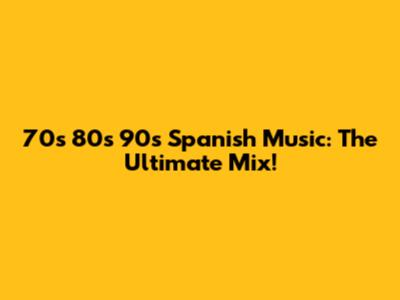 70s 80s 90s Spanish Music: The Ultimate Mix!