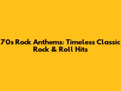 70s Rock Anthems: Timeless Classic Rock & Roll Hits