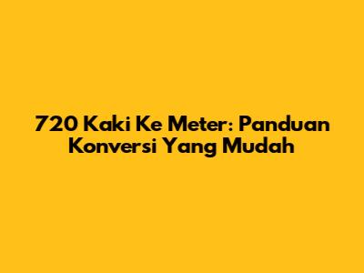 720 Kaki Ke Meter: Panduan Konversi Yang Mudah