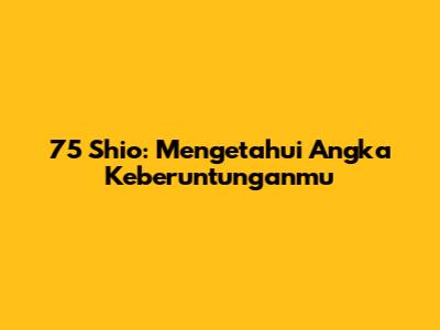 75 Shio: Mengetahui Angka Keberuntunganmu