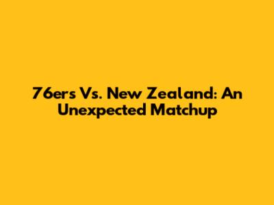 76ers Vs. New Zealand: An Unexpected Matchup