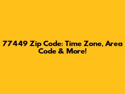 77449 Zip Code: Time Zone, Area Code & More!