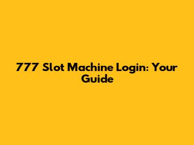 777 Slot Machine Login: Your Guide