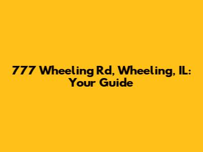 777 Wheeling Rd, Wheeling, IL: Your Guide