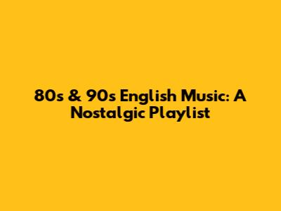 80s & 90s English Music: A Nostalgic Playlist