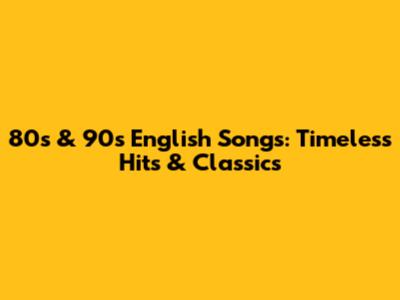 80s & 90s English Songs: Timeless Hits & Classics