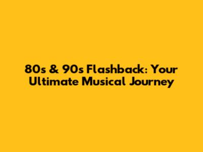 80s & 90s Flashback: Your Ultimate Musical Journey