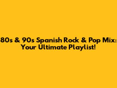 80s & 90s Spanish Rock & Pop Mix: Your Ultimate Playlist!