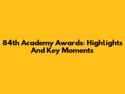 84th Academy Awards: Highlights And Key Moments