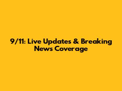 9/11: Live Updates & Breaking News Coverage