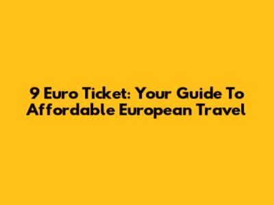 9 Euro Ticket: Your Guide To Affordable European Travel