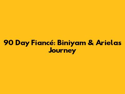 90 Day Fiancé: Biniyam & Ariela's Journey