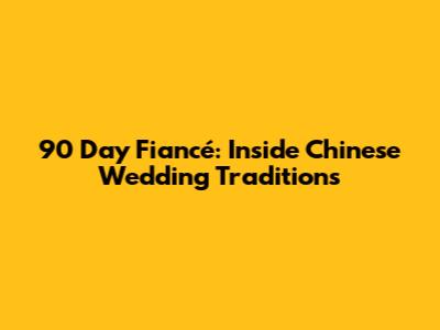 90 Day Fiancé: Inside Chinese Wedding Traditions