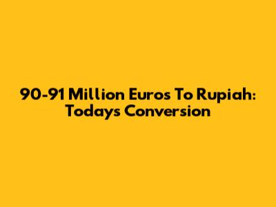 90-91 Million Euros To Rupiah: Today's Conversion
