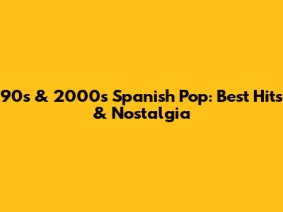 90s & 2000s Spanish Pop: Best Hits & Nostalgia