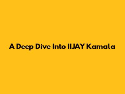 A Deep Dive Into IIJAY Kamala