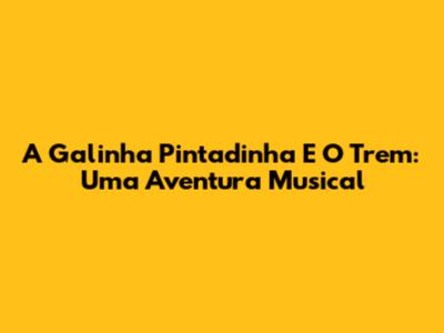 A Galinha Pintadinha E O Trem: Uma Aventura Musical