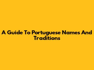 A Guide To Portuguese Names And Traditions