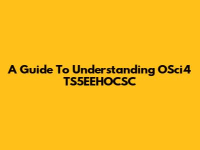 A Guide To Understanding OSci4 TS5EEHOCSC
