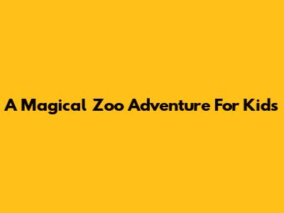 A Magical Zoo Adventure For Kids