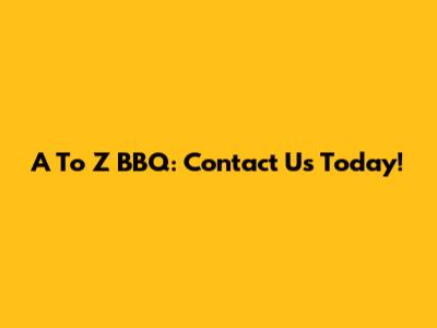 A To Z BBQ: Contact Us Today!