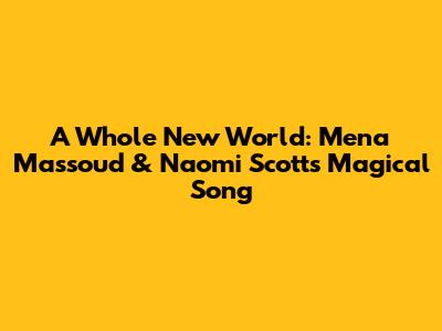 A Whole New World: Mena Massoud & Naomi Scott's Magical Song