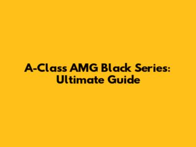 A-Class AMG Black Series: Ultimate Guide