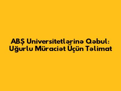ABŞ Universitetlərinə Qəbul: Uğurlu Müraciət Üçün Təlimat