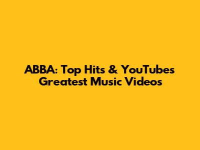 ABBA: Top Hits & YouTube's Greatest Music Videos