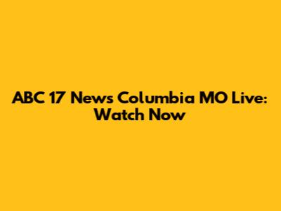 ABC 17 News Columbia MO Live: Watch Now