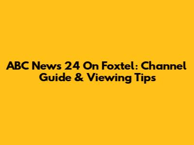 ABC News 24 On Foxtel: Channel Guide & Viewing Tips
