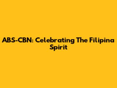 ABS-CBN: Celebrating The Filipina Spirit
