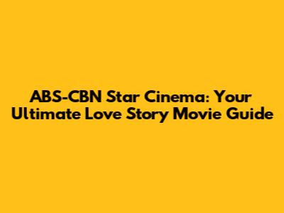 ABS-CBN Star Cinema: Your Ultimate Love Story Movie Guide