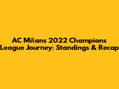 AC Milan's 2022 Champions League Journey: Standings & Recap