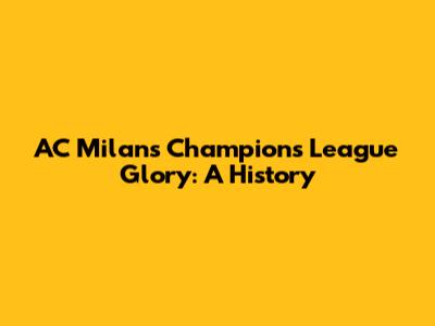 AC Milan's Champions League Glory: A History