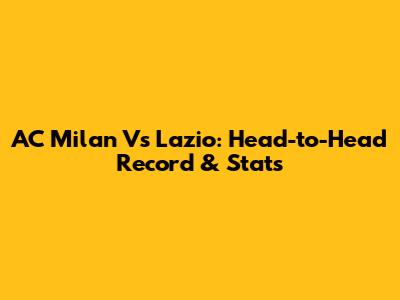 AC Milan Vs Lazio: Head-to-Head Record & Stats