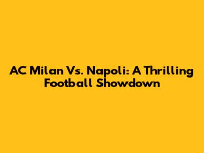 AC Milan Vs. Napoli: A Thrilling Football Showdown