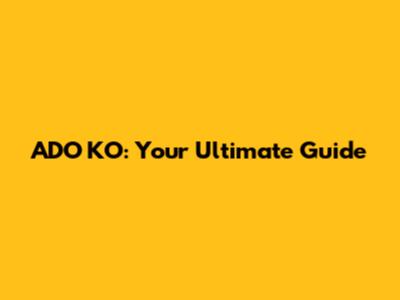 ADO KO: Your Ultimate Guide